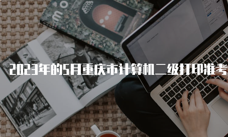 2023年的5月重庆市计算机二级打印准考证入口
