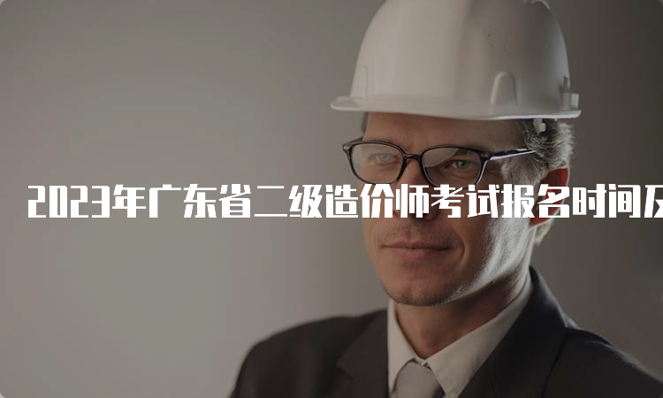 2023年广东省二级造价师考试报名时间及条件