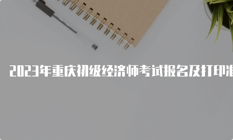 2023年重庆初级经济师考试报名及打印准考证流程