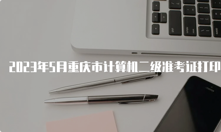 2023年5月重庆市计算机二级准考证打印入口是中国教育考试网
