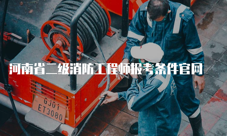 河南省二级消防工程师报考条件官网