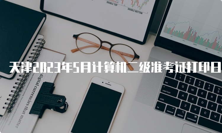 天津2023年5月计算机二级准考证打印日期