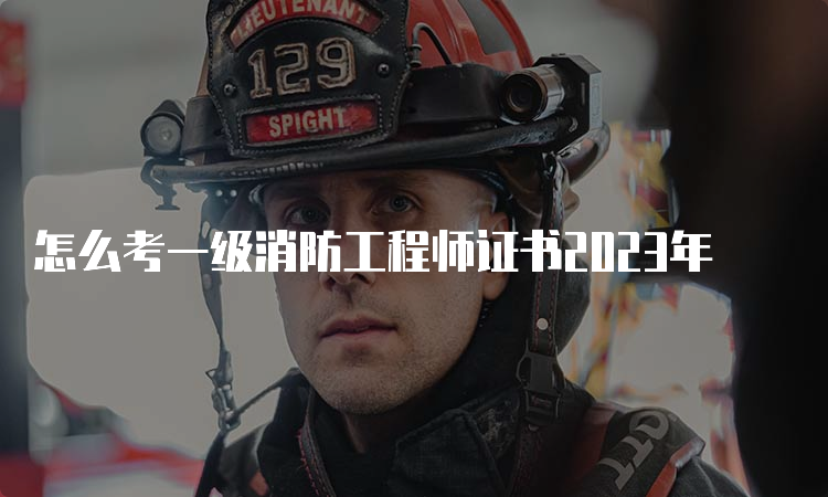 怎么考一级消防工程师证书2023年