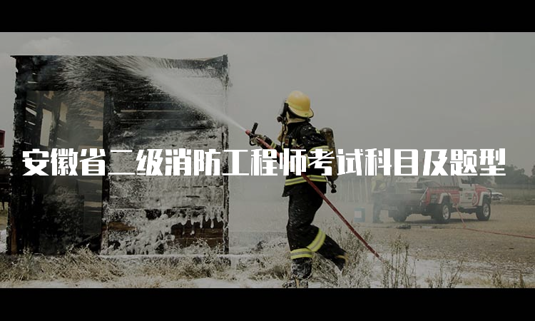 安徽省二级消防工程师考试科目及题型