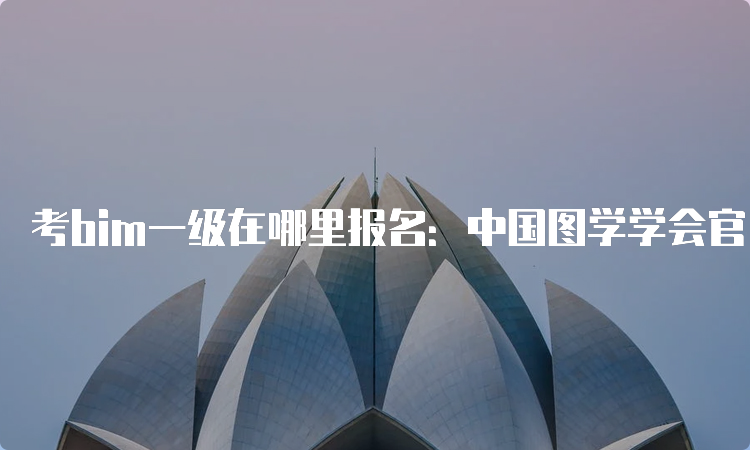 考bim一级在哪里报名：中国图学学会官网