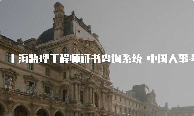 上海监理工程师证书查询系统-中国人事考试网资格证书查询验证