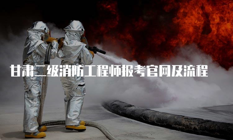 甘肃二级消防工程师报考官网及流程