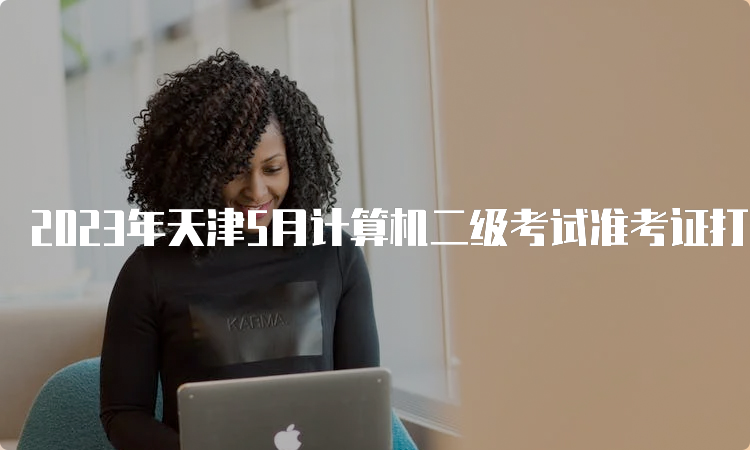 2023年天津5月计算机二级考试准考证打印网址：中国教育考试网