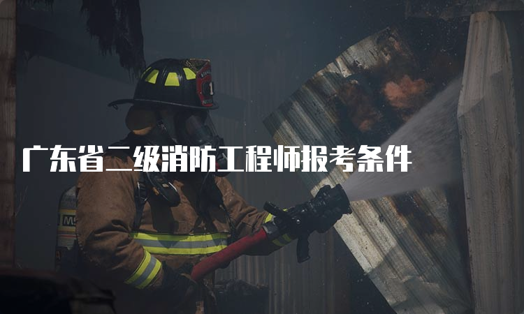 广东省二级消防工程师报考条件