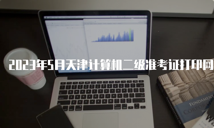 2023年5月天津计算机二级准考证打印网址：中国教育考试网