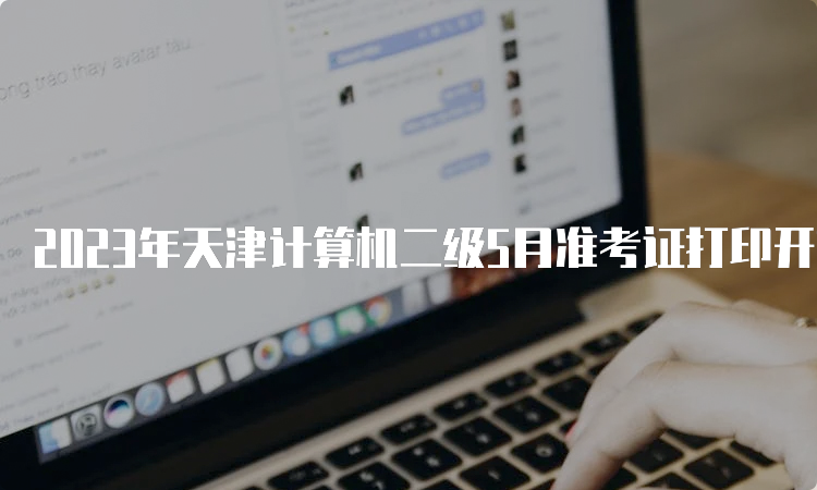 2023年天津计算机二级5月准考证打印开始时间：在5月22号9：00