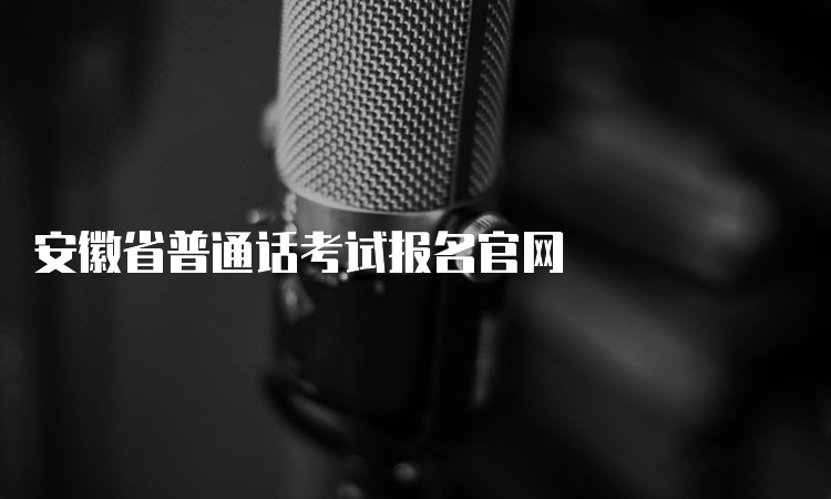安徽省普通话考试报名官网