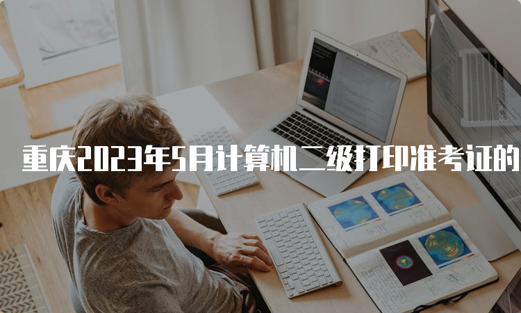 重庆2023年5月计算机二级打印准考证的开始时间？5月24日