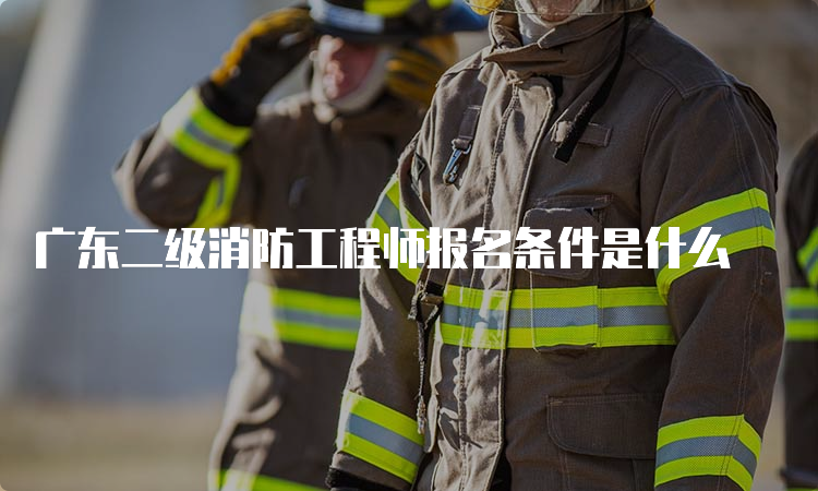 广东二级消防工程师报名条件是什么