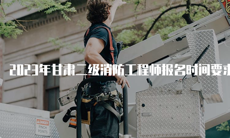 2023年甘肃二级消防工程师报名时间要求