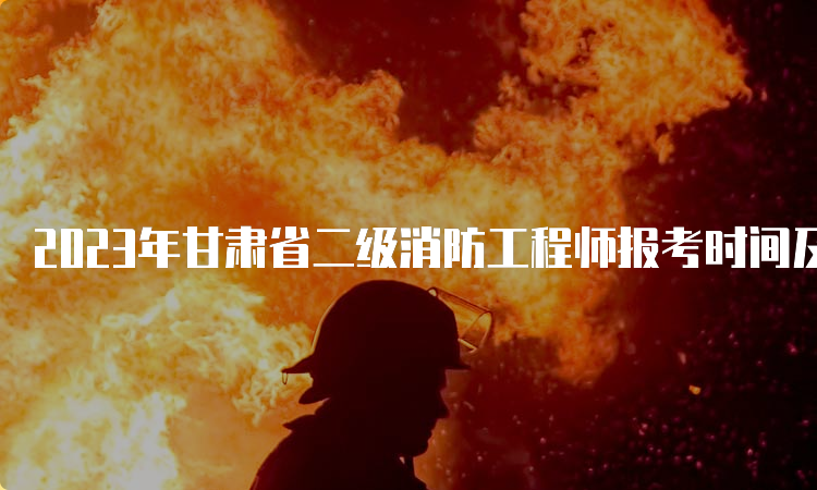 2023年甘肃省二级消防工程师报考时间及流程