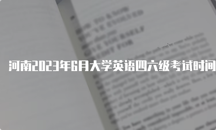 河南2023年6月大学英语四六级考试时间安排