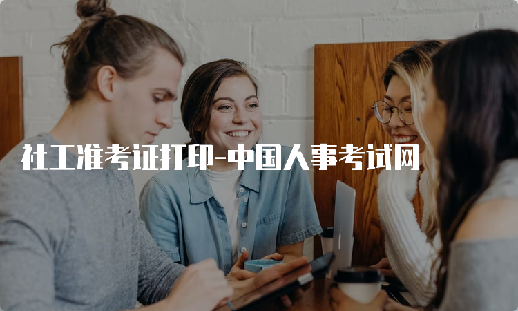 社工准考证打印-中国人事考试网
