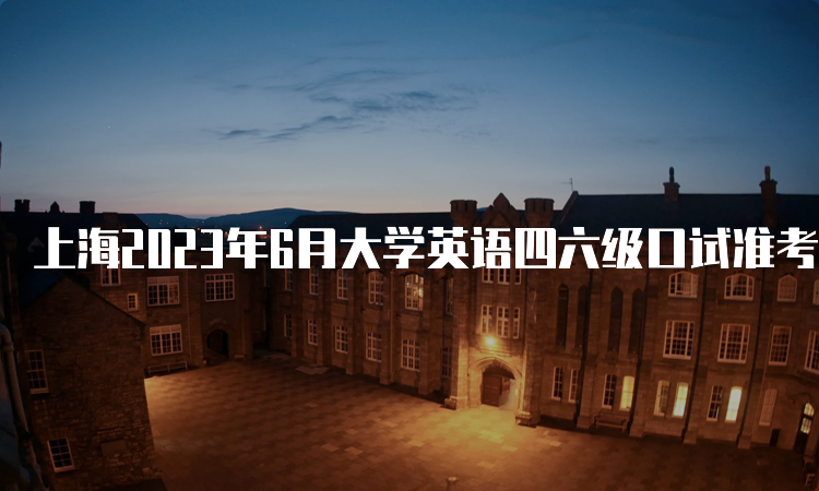 上海2023年6月大学英语四六级口试准考证打印时间：5月17日9时开始