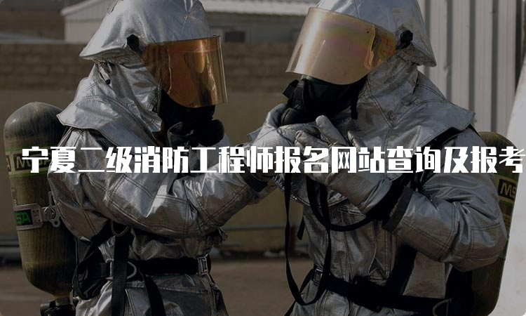 宁夏二级消防工程师报名网站查询及报考条件