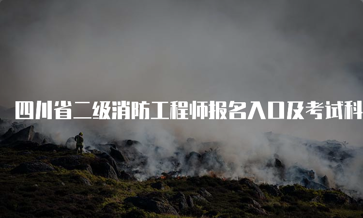 四川省二级消防工程师报名入口及考试科目介绍