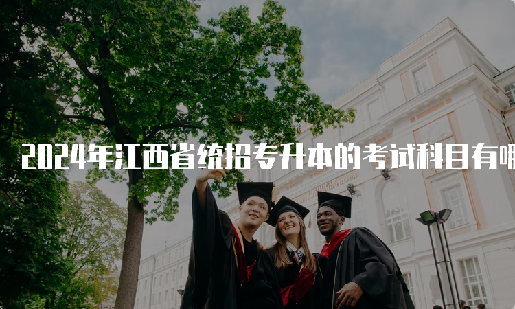 2024年江西省统招专升本的考试科目有哪些？