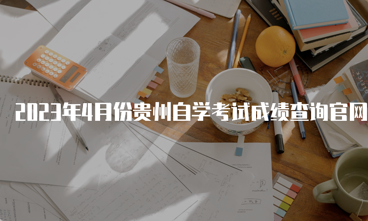 2023年4月份贵州自学考试成绩查询官网入口
