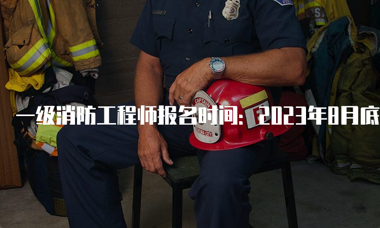 一级消防工程师报名时间：2023年8月底至9月上旬