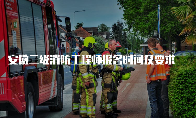 安徽二级消防工程师报名时间及要求