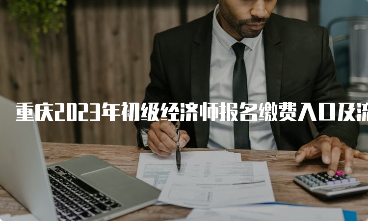 重庆2023年初级经济师报名缴费入口及流程