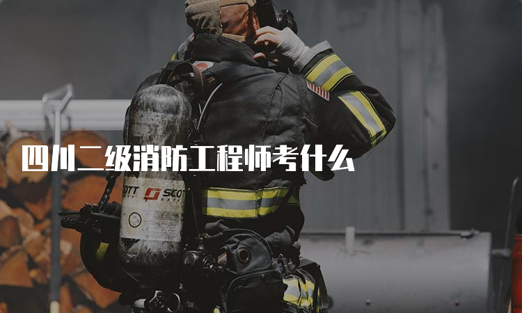 四川二级消防工程师考什么