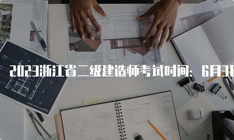 2023浙江省二级建造师考试时间：6月3日、4日