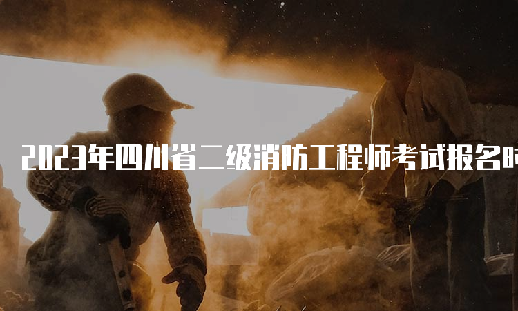 2023年四川省二级消防工程师考试报名时间及报考流程