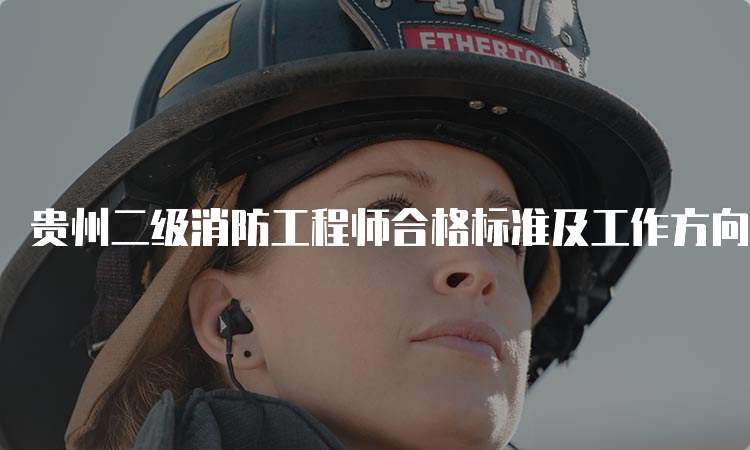 贵州二级消防工程师合格标准及工作方向