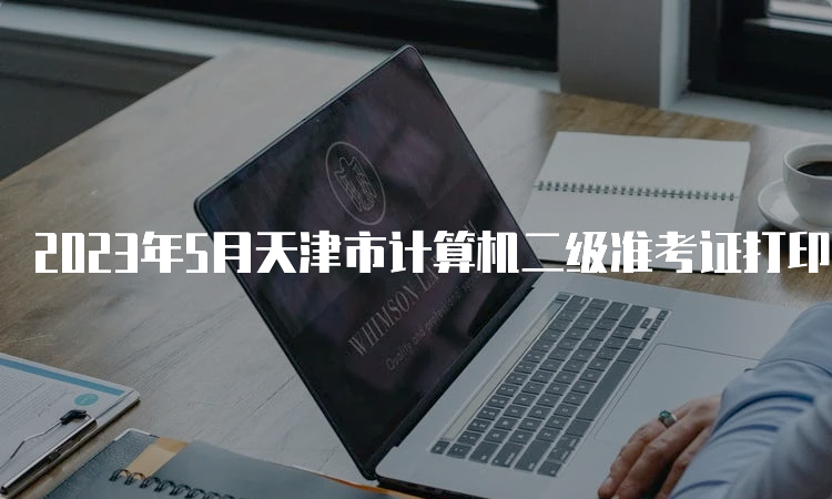 2023年5月天津市计算机二级准考证打印官网