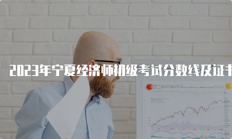 2023年宁夏经济师初级考试分数线及证书领取方式