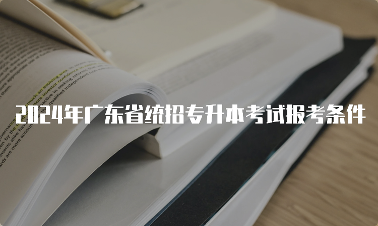 2024年广东省统招专升本考试报考条件