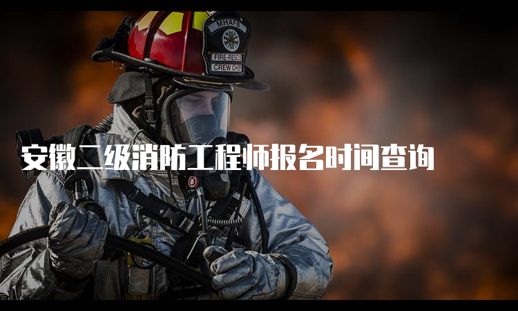 安徽二级消防工程师报名时间查询