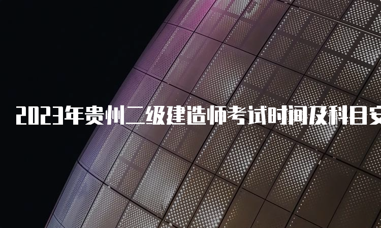 2023年贵州二级建造师考试时间及科目安排