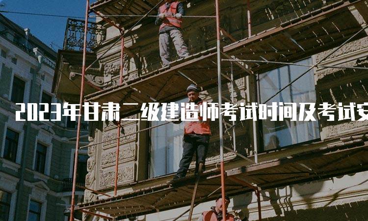 2023年甘肃二级建造师考试时间及考试安排