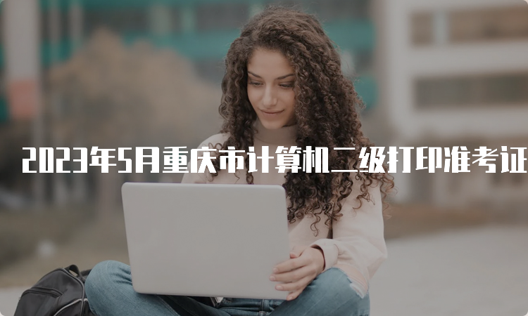 2023年5月重庆市计算机二级打印准考证入口在哪呢