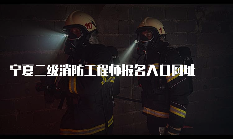 宁夏二级消防工程师报名入口网址