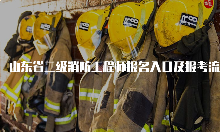 山东省二级消防工程师报名入口及报考流程