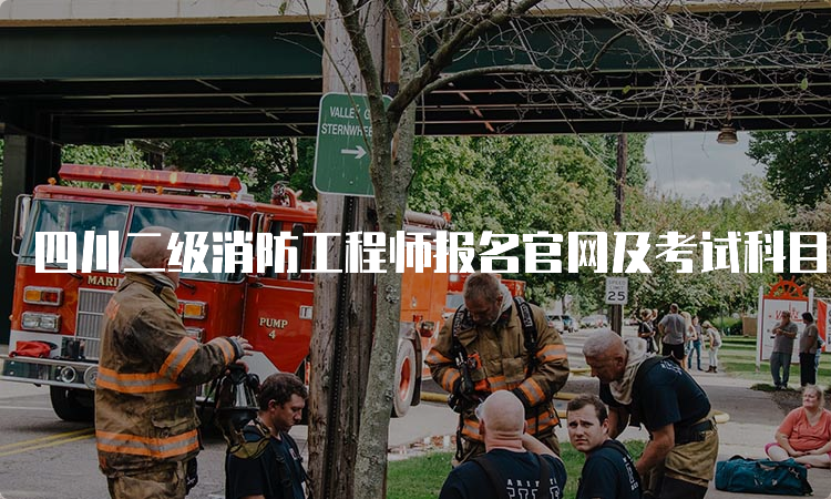 四川二级消防工程师报名官网及考试科目介绍