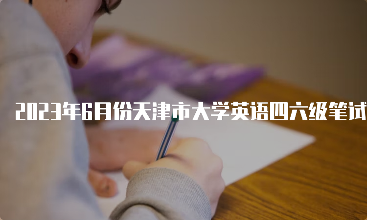 2023年6月份天津市大学英语四六级笔试考试时间