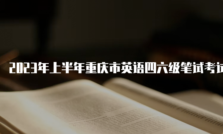 2023年上半年重庆市英语四六级笔试考试时间