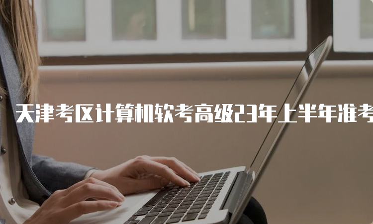 天津考区计算机软考高级23年上半年准考证打印入口：中国计算机技术职业资格网