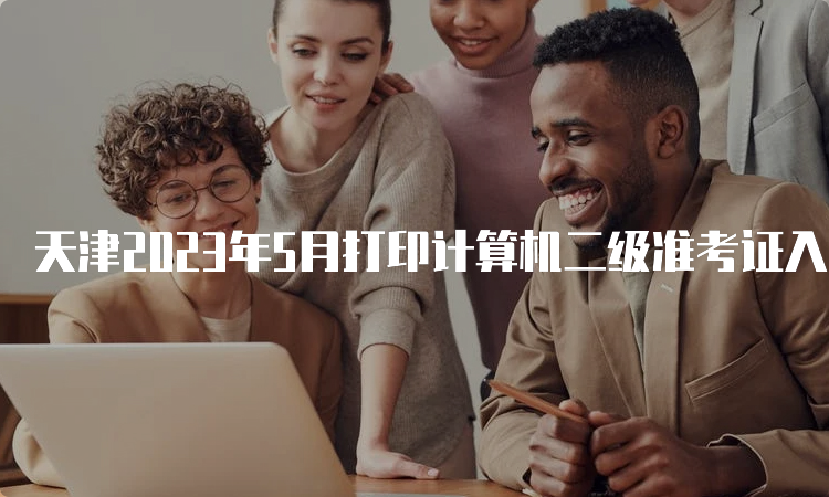 天津2023年5月打印计算机二级准考证入口中国教育考试网