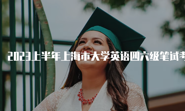 2023上半年上海市大学英语四六级笔试考试时间：6月17日