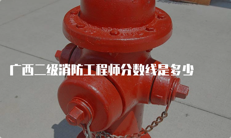 广西二级消防工程师分数线是多少